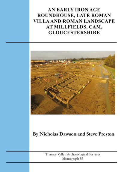 An Early Iron Age Roundhouse, Late Roman Villa and Roman Landscape at Millfields, Cam, Gloucestershire Cover