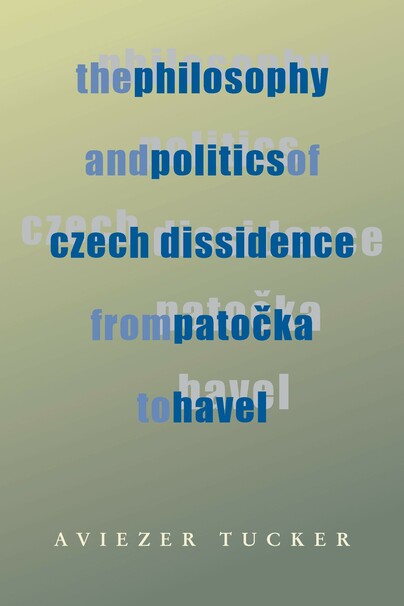 Philosophy and Politics of Czech Dissidence from Patocka to Havel, The